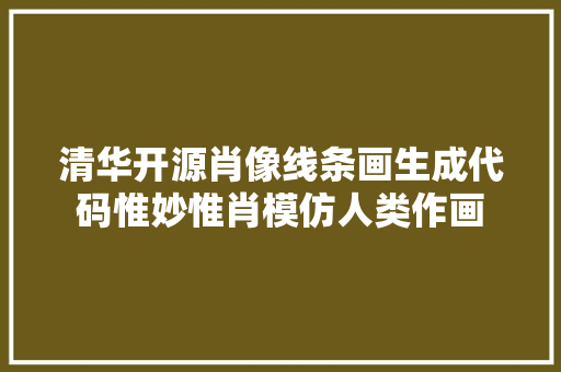 清华开源肖像线条画生成代码惟妙惟肖模仿人类作画