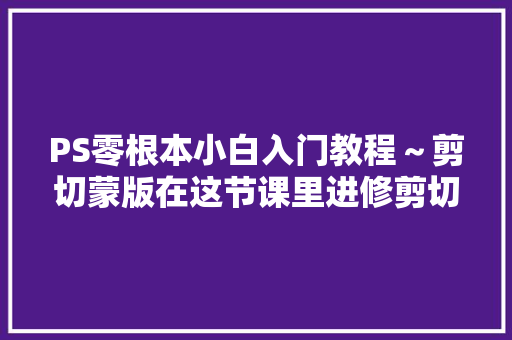 PS零根本小白入门教程～剪切蒙版在这节课里进修剪切蒙