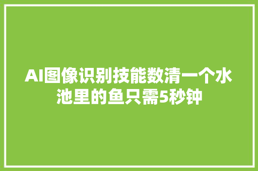 AI图像识别技能数清一个水池里的鱼只需5秒钟