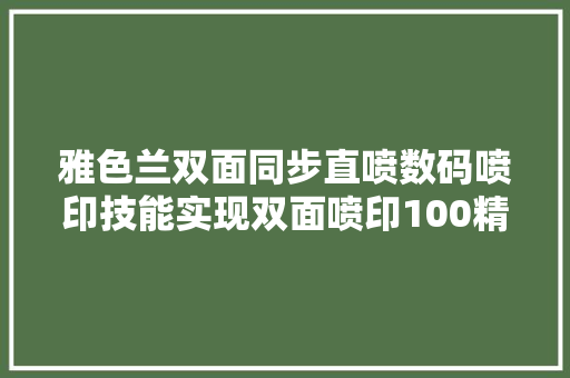 雅色兰双面同步直喷数码喷印技能实现双面喷印100精准对位