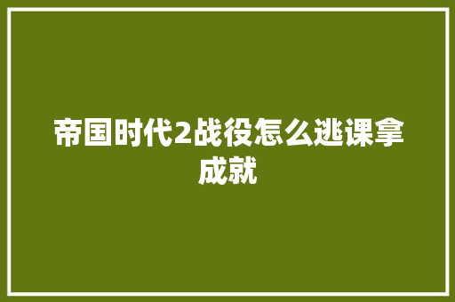 帝国时代2战役怎么逃课拿成就