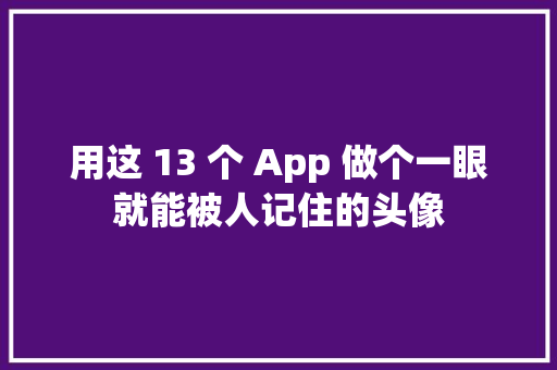 用这 13 个 App 做个一眼就能被人记住的头像