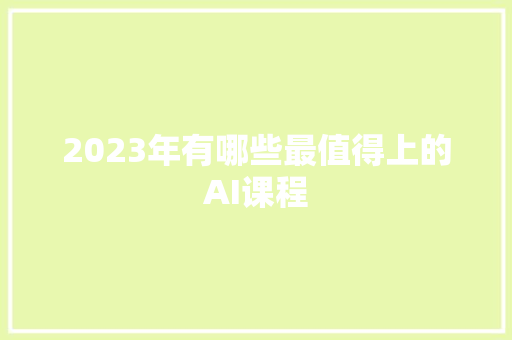 2023年有哪些最值得上的AI课程