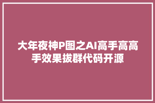 大年夜神P图之AI高手高高手效果拔群代码开源