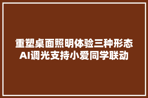 重塑桌面照明体验三种形态AI调光支持小爱同学联动