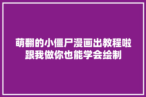 萌翻的小僵尸漫画出教程啦跟我做你也能学会绘制