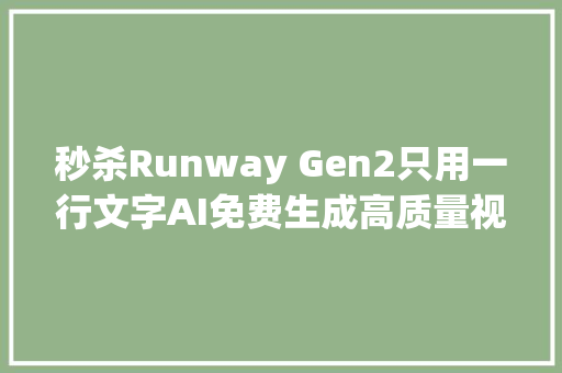 秒杀Runway Gen2只用一行文字AI免费生成高质量视频和MV