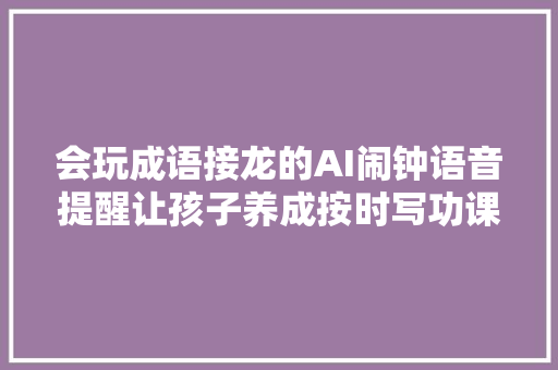 会玩成语接龙的AI闹钟语音提醒让孩子养成按时写功课的好习惯