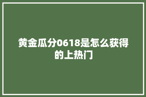 黄金瓜分0618是怎么获得的上热门