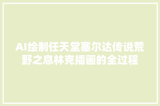 AI绘制任天堂塞尔达传说荒野之息林克插画的全过程