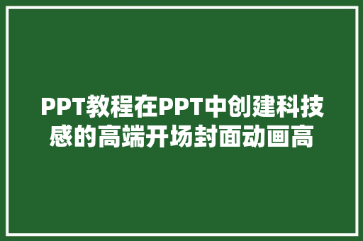 PPT教程在PPT中创建科技感的高端开场封面动画高