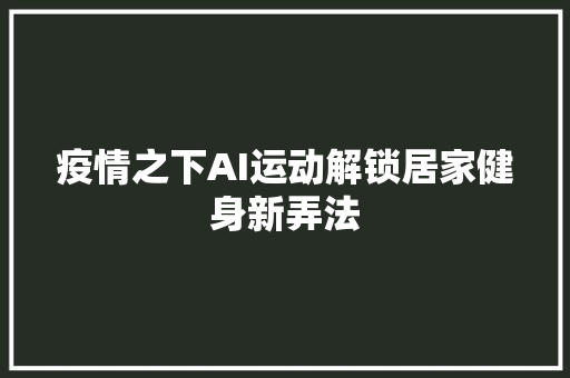 疫情之下AI运动解锁居家健身新弄法