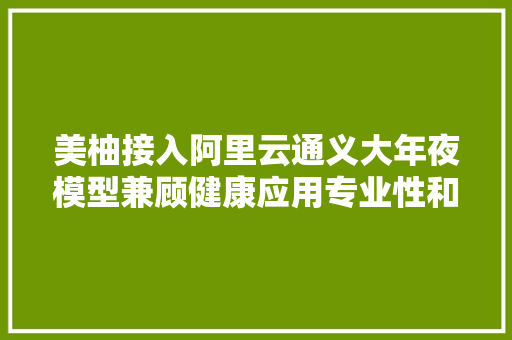 美柚接入阿里云通义大年夜模型兼顾健康应用专业性和个性化需求