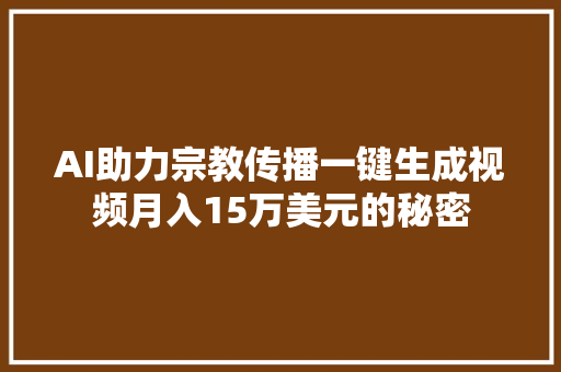 AI助力宗教传播一键生成视频月入15万美元的秘密