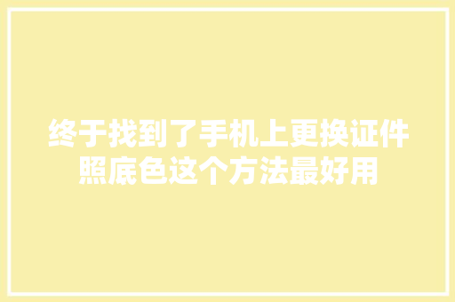 终于找到了手机上更换证件照底色这个方法最好用