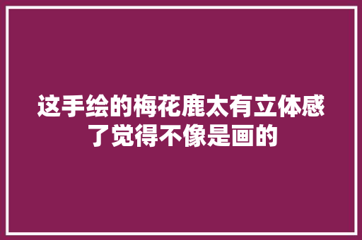 这手绘的梅花鹿太有立体感了觉得不像是画的