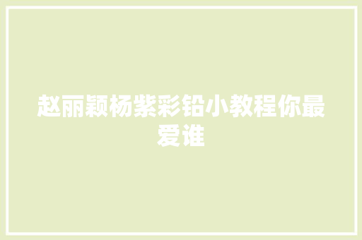 赵丽颖杨紫彩铅小教程你最爱谁