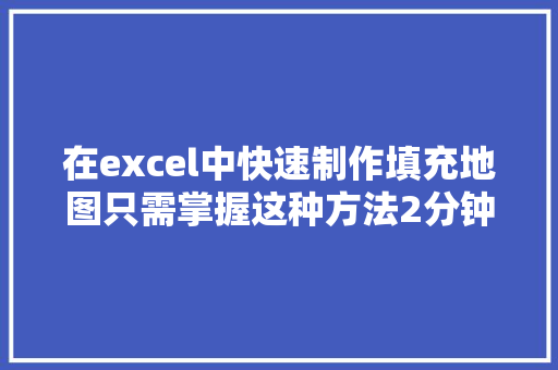 在excel中快速制作填充地图只需掌握这种方法2分钟搞定