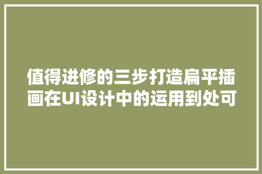 值得进修的三步打造扁平插画在UI设计中的运用到处可见