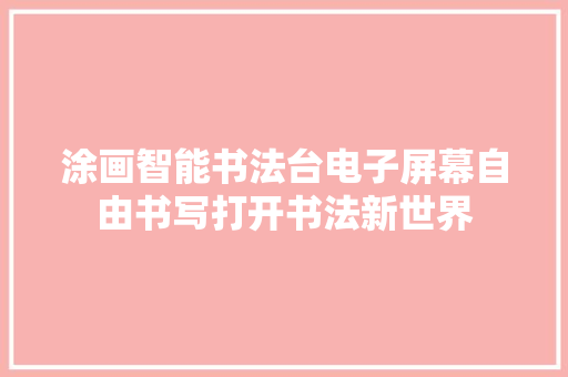 涂画智能书法台电子屏幕自由书写打开书法新世界