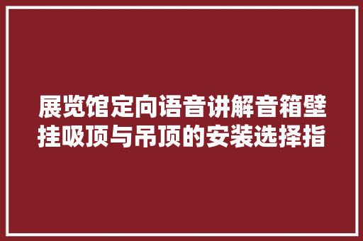 展览馆定向语音讲解音箱壁挂吸顶与吊顶的安装选择指南