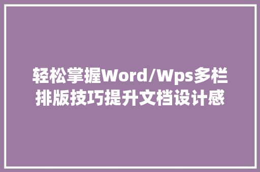 轻松掌握Word/Wps多栏排版技巧提升文档设计感