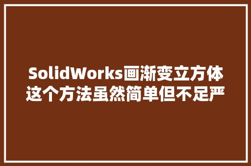 SolidWorks画渐变立方体这个方法虽然简单但不足严谨