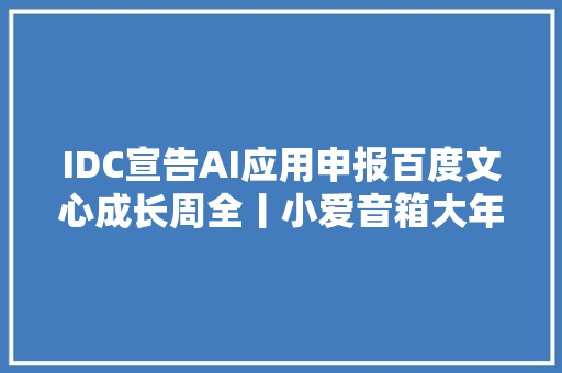 IDC宣告AI应用申报百度文心成长周全丨小爱音箱大年夜模型进级指南