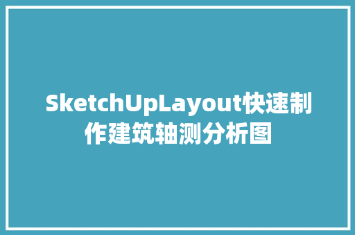 SketchUpLayout快速制作建筑轴测分析图