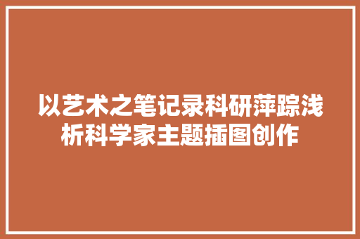 以艺术之笔记录科研萍踪浅析科学家主题插图创作