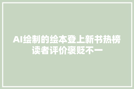 AI绘制的绘本登上新书热榜读者评价褒贬不一