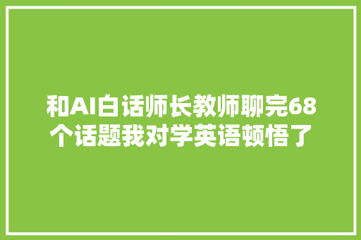 和AI白话师长教师聊完68个话题我对学英语顿悟了