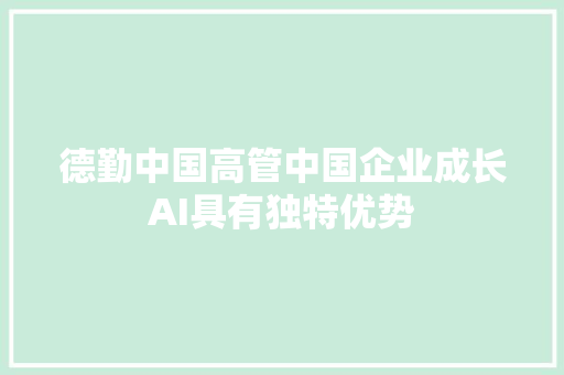 德勤中国高管中国企业成长AI具有独特优势