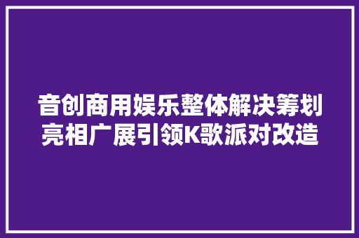 音创商用娱乐整体解决筹划亮相广展引领K歌派对改造时代