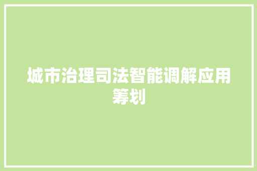 城市治理司法智能调解应用筹划