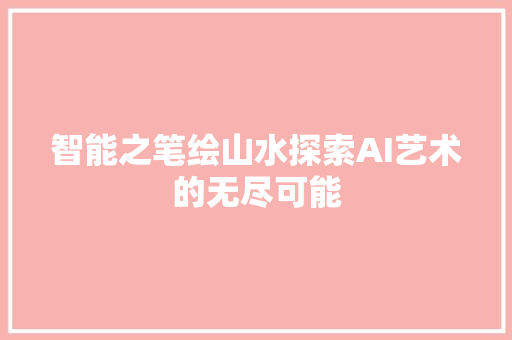 智能之笔绘山水探索AI艺术的无尽可能