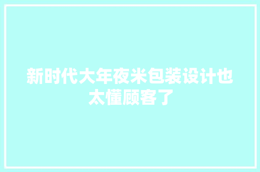 新时代大年夜米包装设计也太懂顾客了