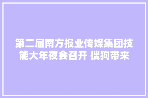 第二届南方报业传媒集团技能大年夜会召开 搜狗带来AI力量为媒体智能化加速