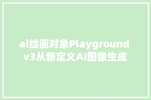 ai绘画对象Playground v3从新定义AI图像生成