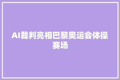 AI裁判亮相巴黎奥运会体操赛场