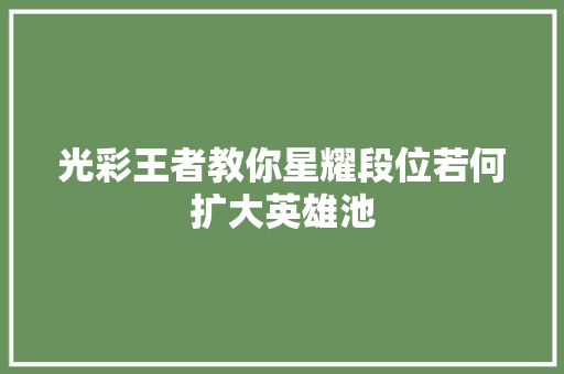 光彩王者教你星耀段位若何扩大英雄池