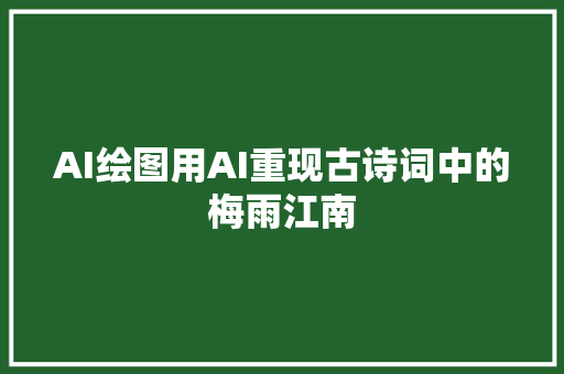 AI绘图用AI重现古诗词中的梅雨江南