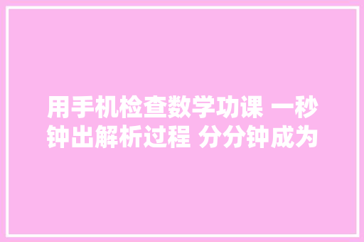 用手机检查数学功课 一秒钟出解析过程 分分钟成为学霸