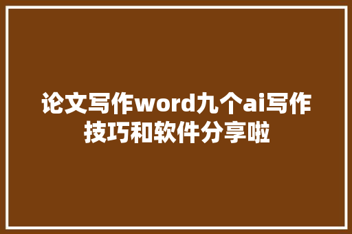 论文写作word九个ai写作技巧和软件分享啦