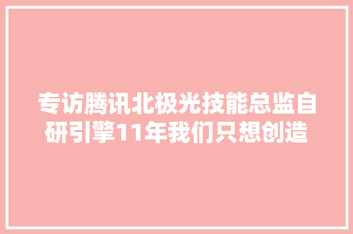 专访腾讯北极光技能总监自研引擎11年我们只想创造震撼