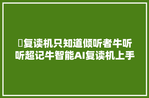 ​复读机只知道倾听者牛听听超记牛智能AI复读机上手体验