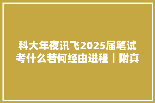 科大年夜讯飞2025届笔试考什么若何经由进程｜附真题库通关秘籍和攻略