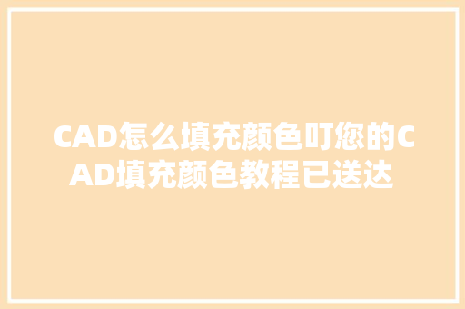 CAD怎么填充颜色叮您的CAD填充颜色教程已送达