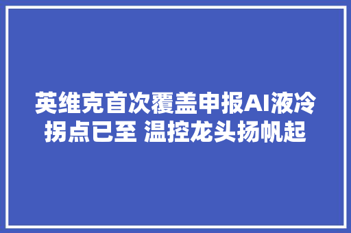 英维克首次覆盖申报AI液冷拐点已至 温控龙头扬帆起航｜投研申报