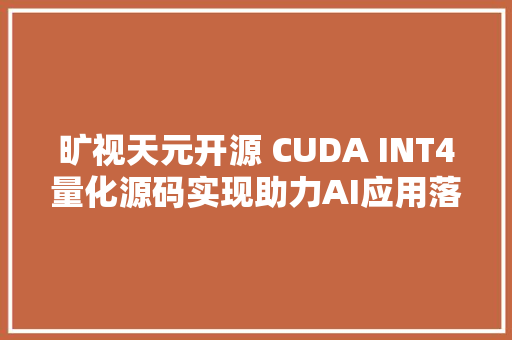 旷视天元开源 CUDA INT4量化源码实现助力AI应用落地